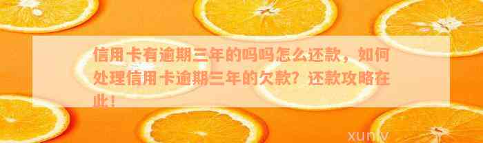 信用卡有逾期三年的吗吗怎么还款，如何处理信用卡逾期三年的欠款？还款攻略在此！