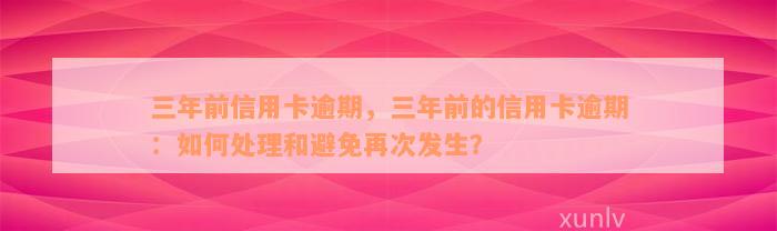 三年前信用卡逾期，三年前的信用卡逾期：如何处理和避免再次发生？