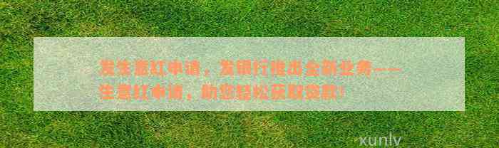 发生意红申请，发银行推出全新业务——生意红申请，助您轻松获取贷款！