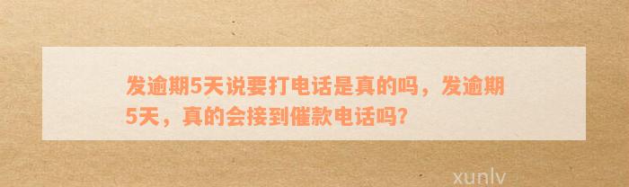 发逾期5天说要打电话是真的吗，发逾期5天，真的会接到催款电话吗？