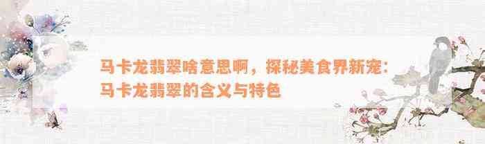 马卡龙翡翠啥意思啊，探秘美食界新宠：马卡龙翡翠的含义与特色