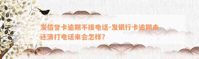 发信誉卡逾期不接电话-发银行卡逾期未还清打电话来会怎样?