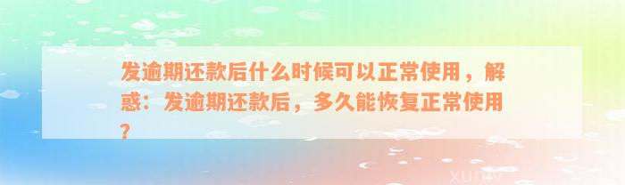 发逾期还款后什么时候可以正常使用，解惑：发逾期还款后，多久能恢复正常使用？