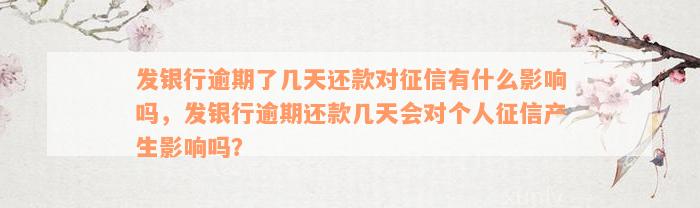 发银行逾期了几天还款对征信有什么影响吗，发银行逾期还款几天会对个人征信产生影响吗？