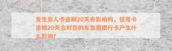 发生意人卡逾期20天有影响吗，信用卡逾期20天会对您的东发展银行卡产生什么影响？