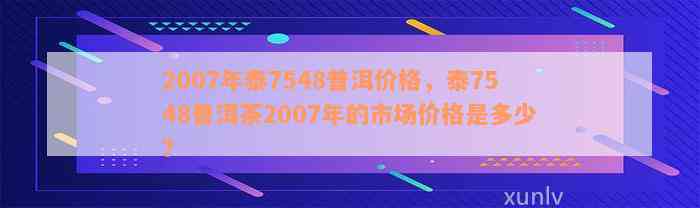 2007年泰7548普洱价格，泰7548普洱茶2007年的市场价格是多少？