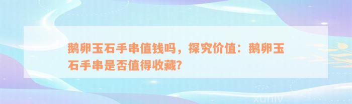 鹅卵玉石手串值钱吗，探究价值：鹅卵玉石手串是否值得收藏？