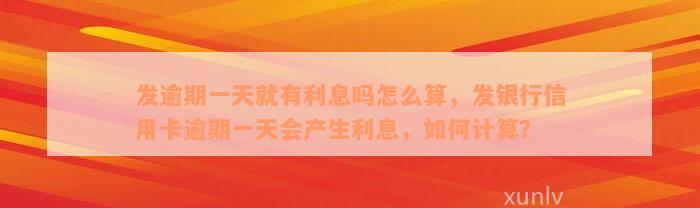 发逾期一天就有利息吗怎么算，发银行信用卡逾期一天会产生利息，如何计算？