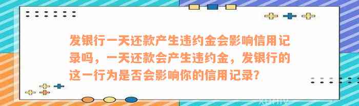 发银行一天还款产生违约金会影响信用记录吗，一天还款会产生违约金，发银行的这一行为是否会影响你的信用记录？