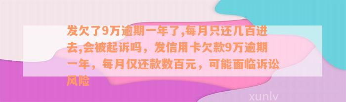 发欠了9万逾期一年了,每月只还几百进去,会被起诉吗，发信用卡欠款9万逾期一年，每月仅还款数百元，可能面临诉讼风险