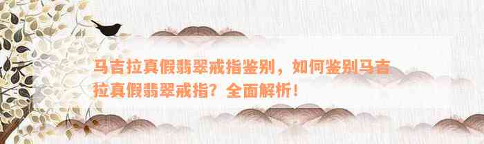 马吉拉真假翡翠戒指鉴别，如何鉴别马吉拉真假翡翠戒指？全面解析！