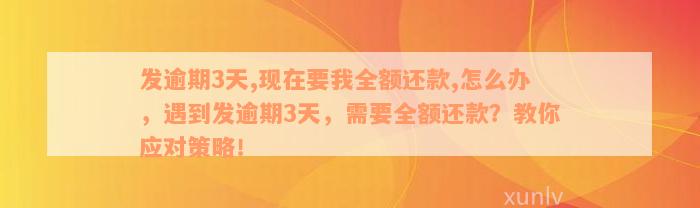 发逾期3天,现在要我全额还款,怎么办，遇到发逾期3天，需要全额还款？教你应对策略！