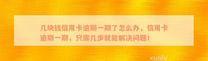 几块钱信用卡逾期一期了怎么办，信用卡逾期一期，只需几步就能解决问题！