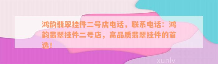 鸿韵翡翠挂件二号店电话，联系电话：鸿韵翡翠挂件二号店，高品质翡翠挂件的首选！