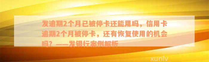 发逾期2个月已被停卡还能用吗，信用卡逾期2个月被停卡，还有恢复使用的机会吗？——发银行案例解析