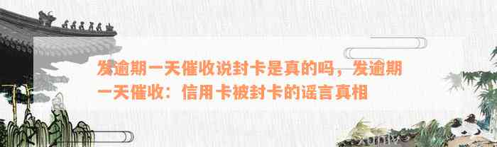 发逾期一天催收说封卡是真的吗，发逾期一天催收：信用卡被封卡的谣言真相