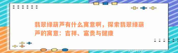 翡翠绿葫芦有什么寓意啊，探索翡翠绿葫芦的寓意：吉祥、富贵与健康