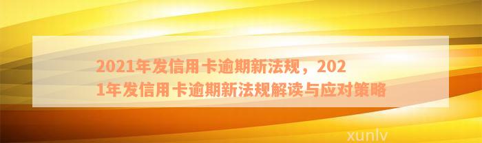 2021年发信用卡逾期新法规，2021年发信用卡逾期新法规解读与应对策略