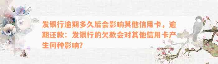 发银行逾期多久后会影响其他信用卡，逾期还款：发银行的欠款会对其他信用卡产生何种影响？