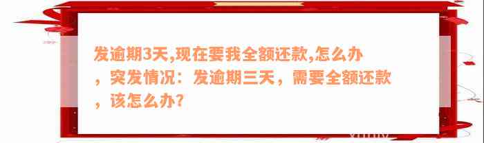 发逾期3天,现在要我全额还款,怎么办，突发情况：发逾期三天，需要全额还款，该怎么办？