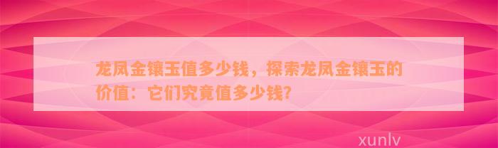 龙凤金镶玉值多少钱，探索龙凤金镶玉的价值：它们究竟值多少钱？