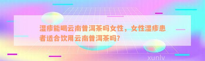 湿疹能喝云南普洱茶吗女性，女性湿疹患者适合饮用云南普洱茶吗？