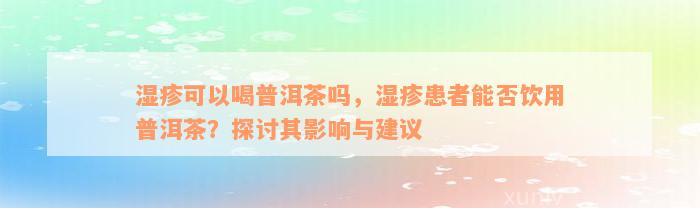 湿疹可以喝普洱茶吗，湿疹患者能否饮用普洱茶？探讨其影响与建议