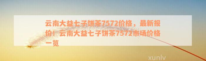 云南大益七子饼茶7572价格，最新报价！云南大益七子饼茶7572市场价格一览