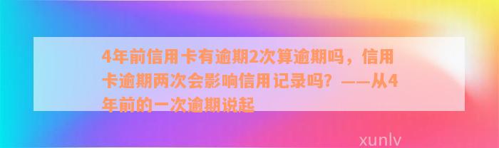 4年前信用卡有逾期2次算逾期吗，信用卡逾期两次会影响信用记录吗？——从4年前的一次逾期说起