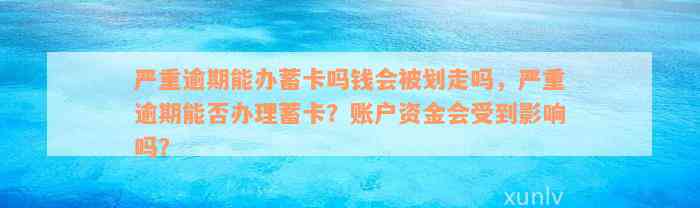 严重逾期能办蓄卡吗钱会被划走吗，严重逾期能否办理蓄卡？账户资金会受到影响吗？