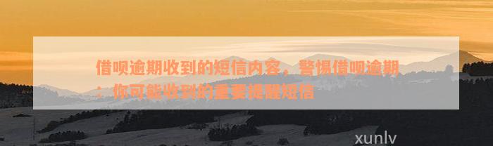 借呗逾期收到的短信内容，警惕借呗逾期：你可能收到的重要提醒短信