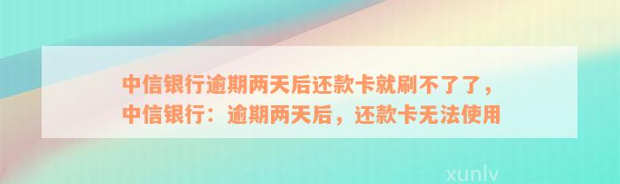 中信银行逾期两天后还款卡就刷不了了，中信银行：逾期两天后，还款卡无法使用