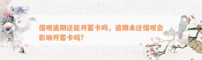 借呗逾期还能开蓄卡吗，逾期未还借呗会影响开蓄卡吗？