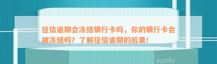 征信逾期会冻结银行卡吗，你的银行卡会被冻结吗？了解征信逾期的后果！