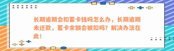 长期逾期会扣蓄卡钱吗怎么办，长期逾期未还款，蓄卡余额会被扣吗？解决办法在此！