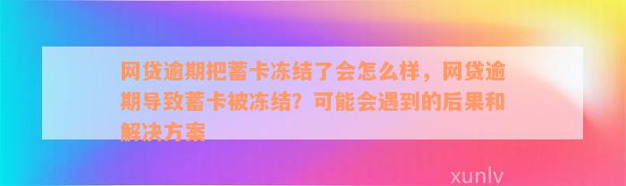 网贷逾期把蓄卡冻结了会怎么样，网贷逾期导致蓄卡被冻结？可能会遇到的后果和解决方案