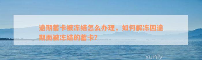 逾期蓄卡被冻结怎么办理，如何解冻因逾期而被冻结的蓄卡？