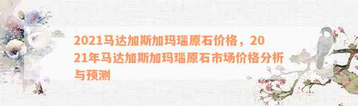 2021马达加斯加玛瑙原石价格，2021年马达加斯加玛瑙原石市场价格分析与预测