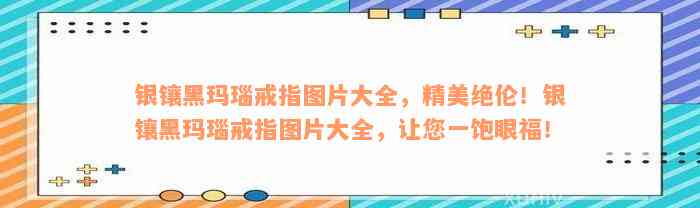 银镶黑玛瑙戒指图片大全，精美绝伦！银镶黑玛瑙戒指图片大全，让您一饱眼福！