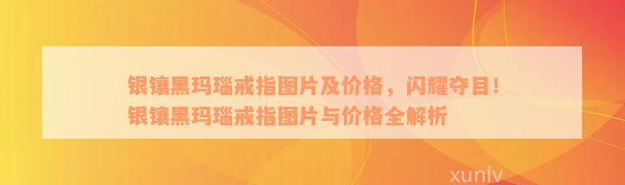 银镶黑玛瑙戒指图片及价格，闪耀夺目！银镶黑玛瑙戒指图片与价格全解析