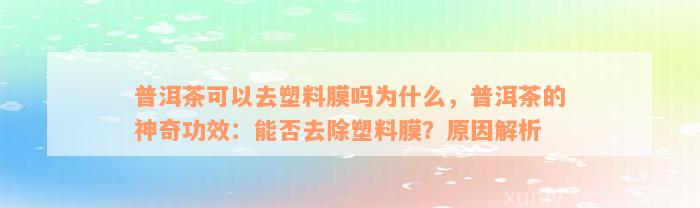 普洱茶可以去塑料膜吗为什么，普洱茶的神奇功效：能否去除塑料膜？原因解析