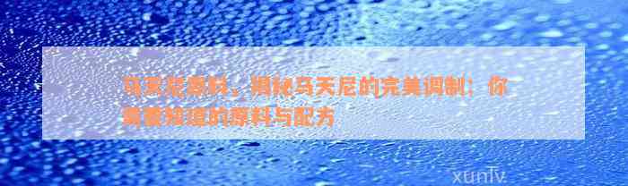 马天尼原料，揭秘马天尼的完美调制：你需要知道的原料与配方