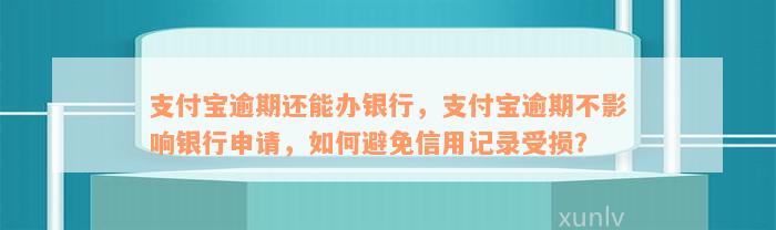 支付宝逾期还能办银行，支付宝逾期不影响银行申请，如何避免信用记录受损？