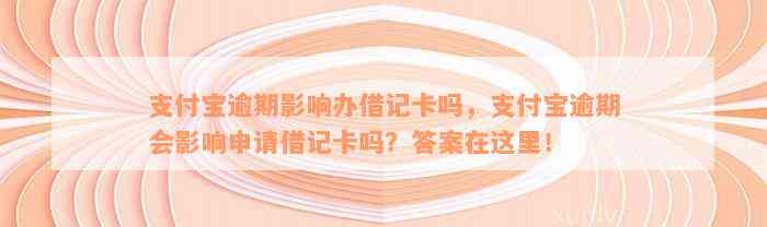 支付宝逾期影响办借记卡吗，支付宝逾期会影响申请借记卡吗？答案在这里！