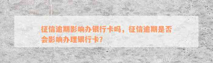 征信逾期影响办银行卡吗，征信逾期是否会影响办理银行卡？