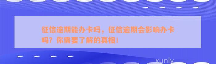 征信逾期能办卡吗，征信逾期会影响办卡吗？你需要了解的真相！