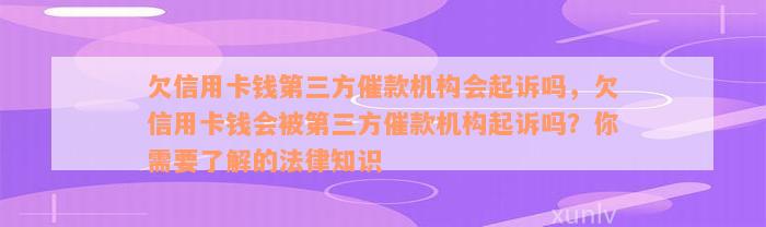 欠信用卡钱第三方催款机构会起诉吗，欠信用卡钱会被第三方催款机构起诉吗？你需要了解的法律知识