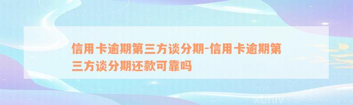 信用卡逾期第三方谈分期-信用卡逾期第三方谈分期还款可靠吗