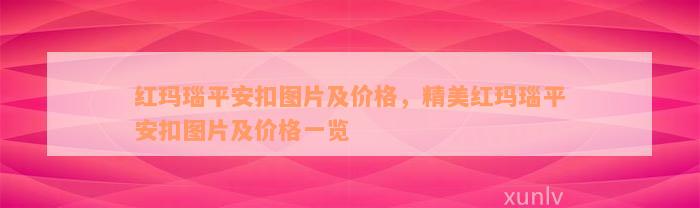 红玛瑙平安扣图片及价格，精美红玛瑙平安扣图片及价格一览