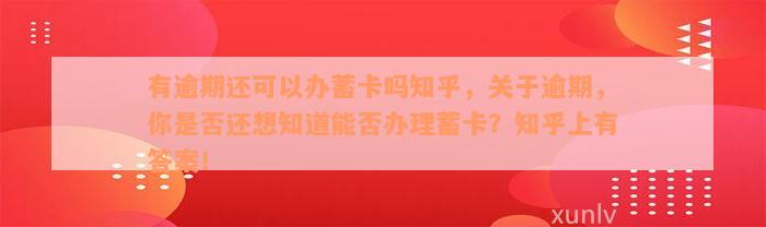 有逾期还可以办蓄卡吗知乎，关于逾期，你是否还想知道能否办理蓄卡？知乎上有答案！